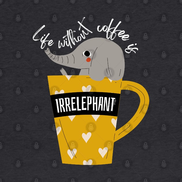 Life Without Coffee is Irrelephant Funny Pun by hudoshians and rixxi